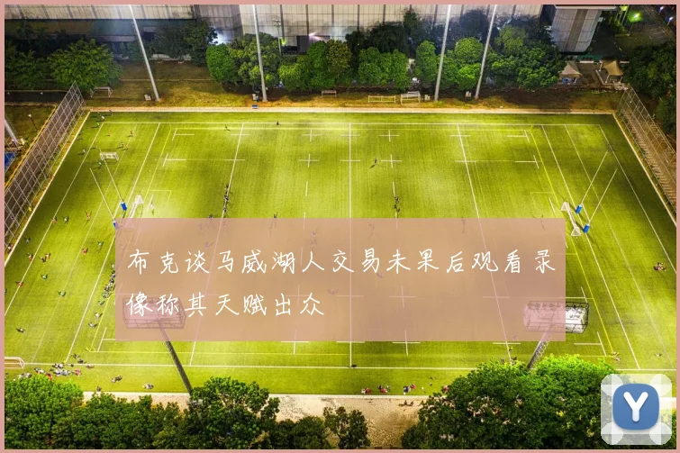 布克谈马威湖人交易未果后观看录像称其天赋出众