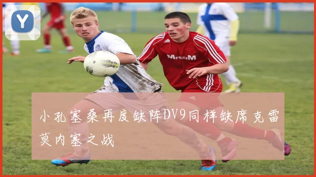 小孔塞桑再度缺阵DV9同样缺席克雷莫内塞之战