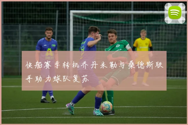 快船赛季转机乔丹米勒与桑德斯联手助力球队复苏