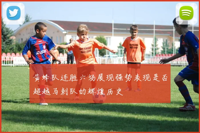 黄蜂队连胜六场展现强势表现是否超越马刺队的辉煌历史