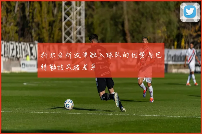 科尔分析波津融入球队的优势与巴特勒的风格差异