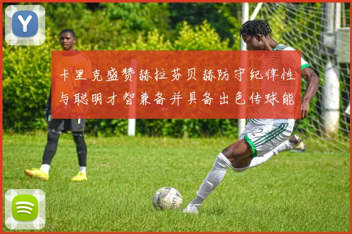 卡里克盛赞赫拉芬贝赫防守纪律性与聪明才智兼备并具备出色传球能力
