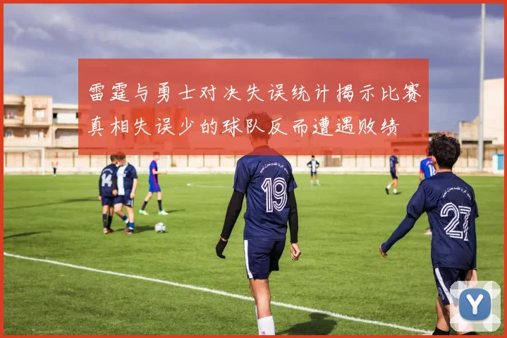雷霆与勇士对决失误统计揭示比赛真相失误少的球队反而遭遇败绩