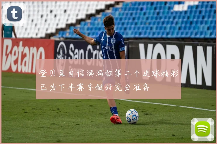 登贝莱自信满满称第二个进球精彩已为下半赛季做好充分准备