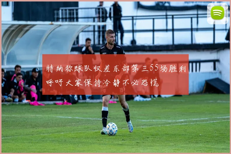 特纳称球队仅差东部第三55场胜利呼吁大家保持冷静不必恐慌