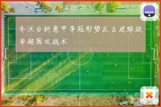 齐沃分析意甲争冠形势反击进球效率超围攻战术