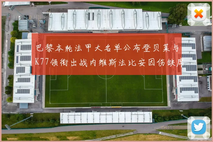 巴黎本轮法甲大名单公布登贝莱与K77领衔出战内维斯法比安因伤缺席