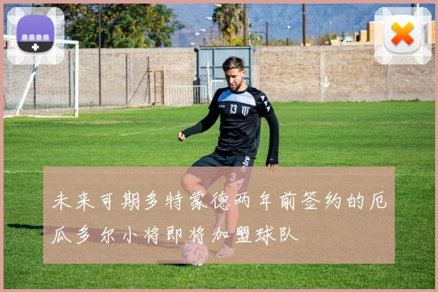 未来可期多特蒙德两年前签约的厄瓜多尔小将即将加盟球队