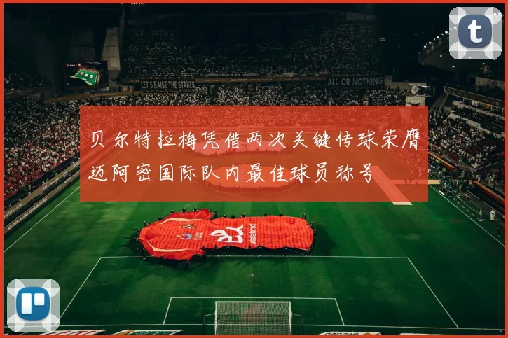 贝尔特拉梅凭借两次关键传球荣膺迈阿密国际队内最佳球员称号