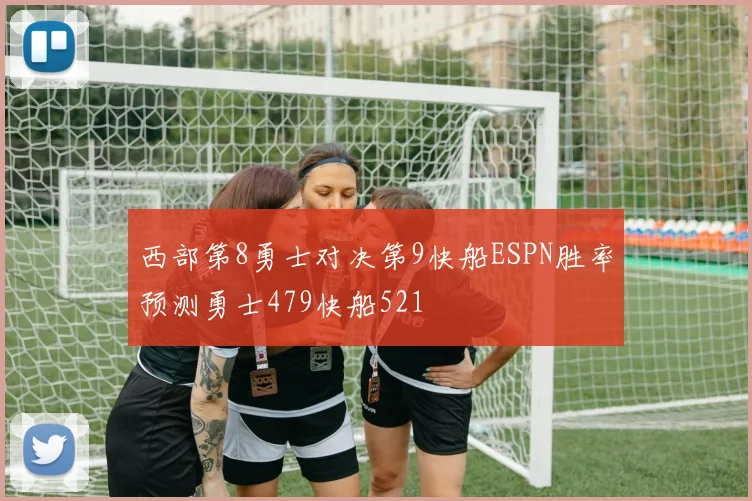 西部第8勇士对决第9快船ESPN胜率预测勇士479快船521