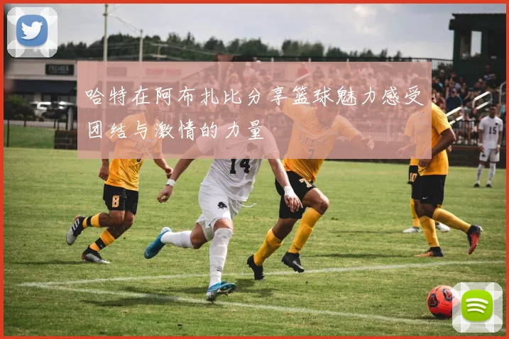 哈特在阿布扎比分享篮球魅力感受团结与激情的力量