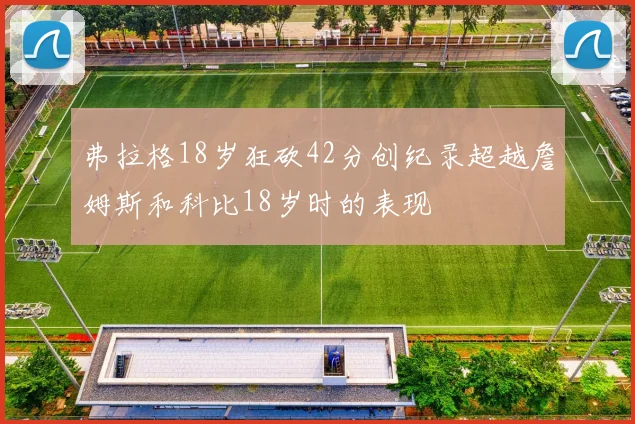 弗拉格18岁狂砍42分创纪录超越詹姆斯和科比18岁时的表现