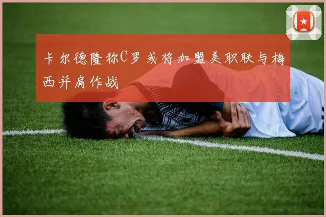 卡尔德隆称C罗或将加盟美职联与梅西并肩作战