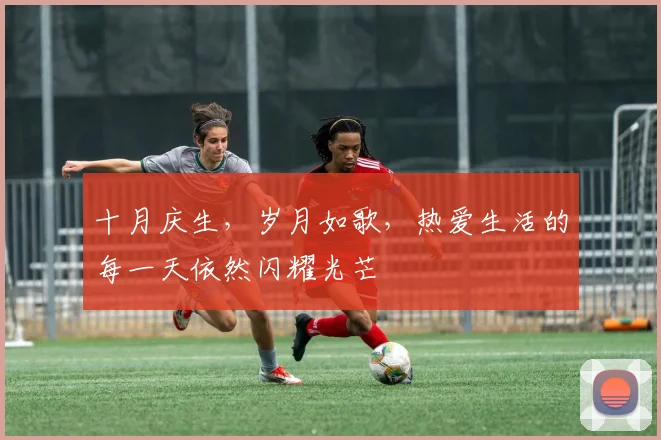 十月庆生，岁月如歌，热爱生活的每一天依然闪耀光芒