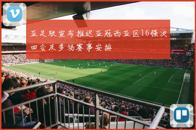 亚足联宣布推迟亚冠西亚区16强次回合及多场赛事安排