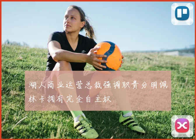 湖人商业运营总裁强调职责分明佩林卡拥有完全自主权
