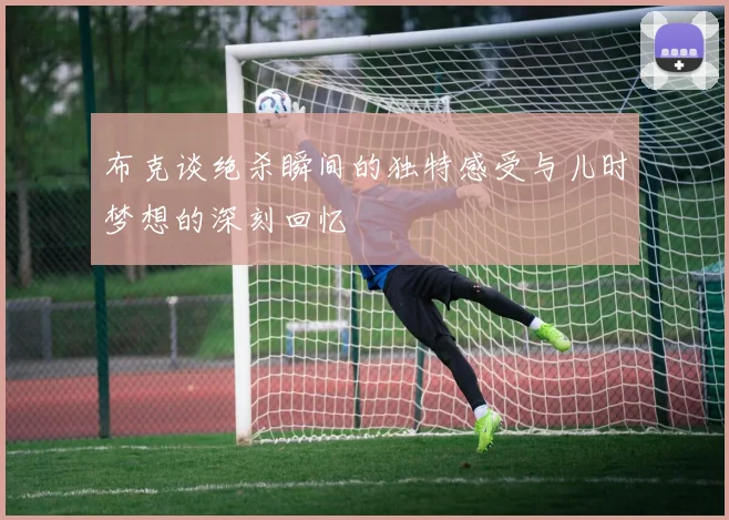 布克谈绝杀瞬间的独特感受与儿时梦想的深刻回忆