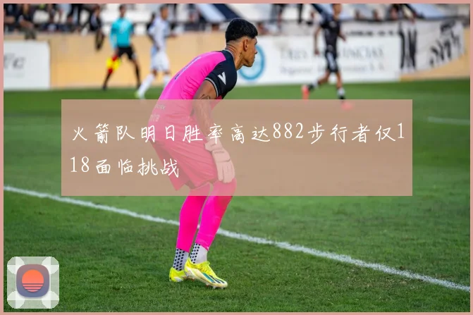 火箭队明日胜率高达882步行者仅118面临挑战